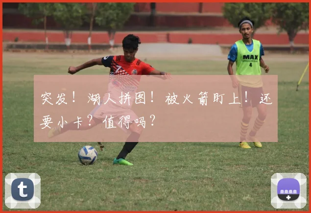 突发！湖人拼图！被火箭盯上！还要小卡？值得吗？