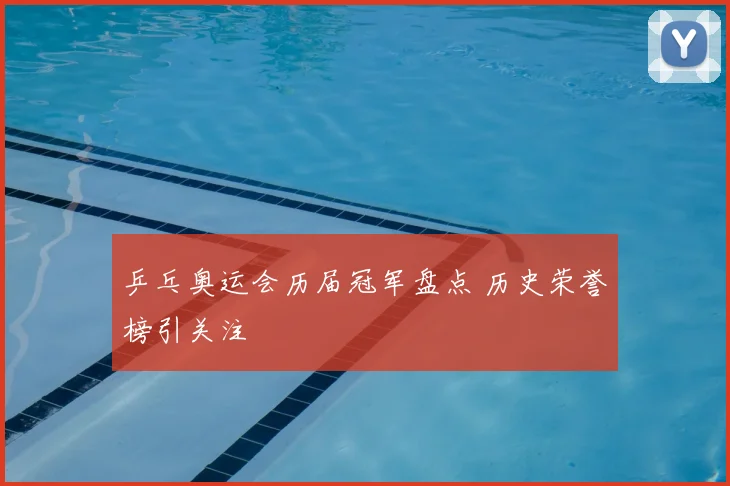 乒乓奥运会历届冠军盘点 历史荣誉榜引关注