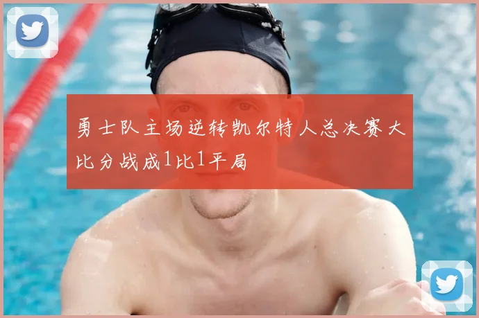 勇士队主场逆转凯尔特人总决赛大比分战成1比1平局