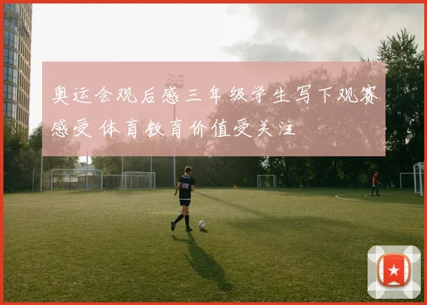 奥运会观后感三年级学生写下观赛感受 体育教育价值受关注