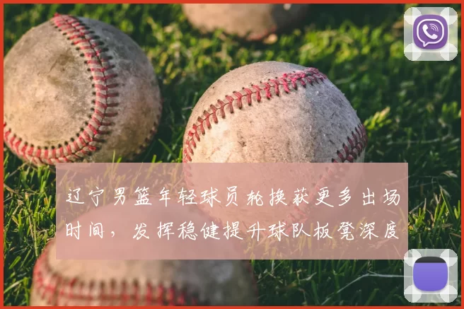 辽宁男篮年轻球员轮换获更多出场时间，发挥稳健提升球队板凳深度