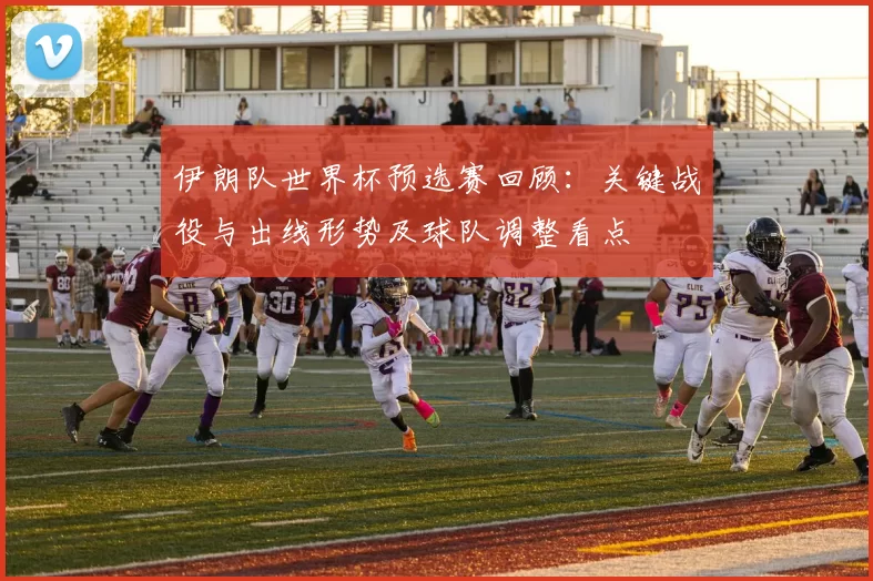 伊朗队世界杯预选赛回顾：关键战役与出线形势及球队调整看点