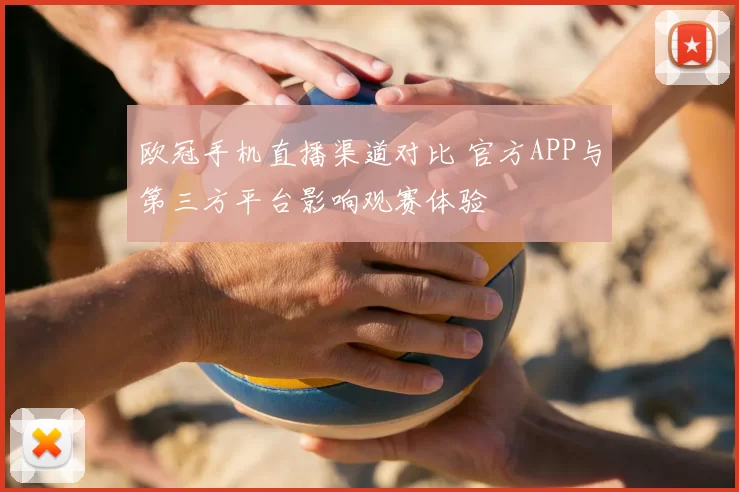 欧冠手机直播渠道对比 官方APP与第三方平台影响观赛体验