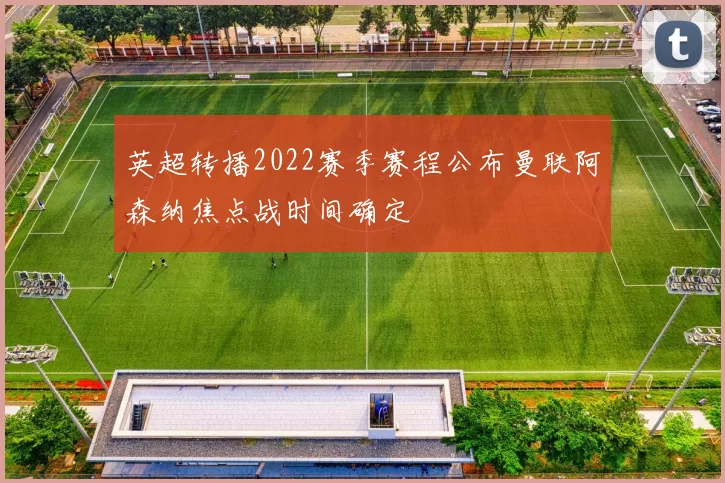 英超转播2022赛季赛程公布曼联阿森纳焦点战时间确定