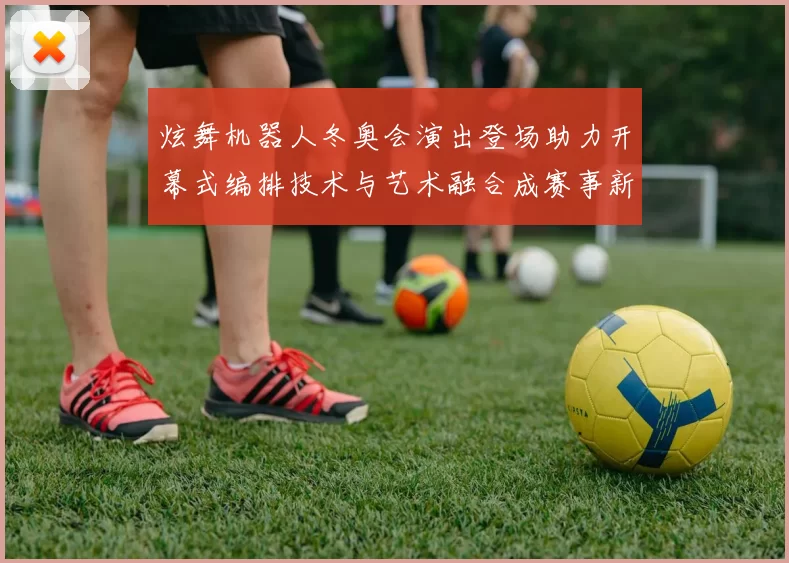 炫舞机器人冬奥会演出登场助力开幕式编排技术与艺术融合成赛事新看点