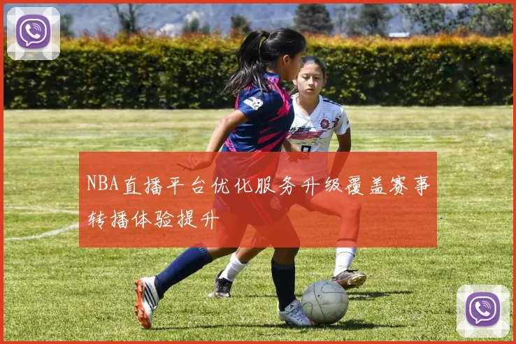 NBA直播平台优化服务升级覆盖赛事转播体验提升