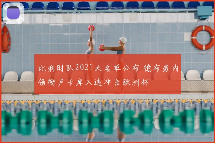 比利时队2021大名单公布 德布劳内领衔卢卡库入选冲击欧洲杯