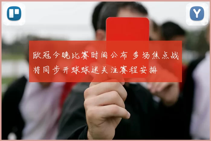 欧冠今晚比赛时间公布 多场焦点战将同步开球球迷关注赛程安排