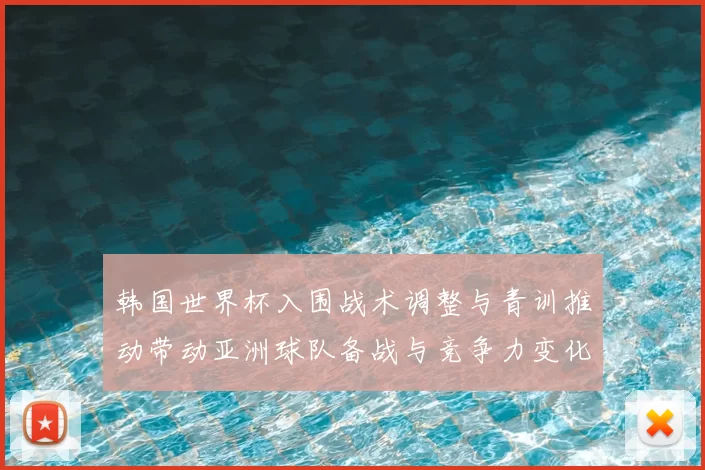 韩国世界杯入围战术调整与青训推动带动亚洲球队备战与竞争力变化