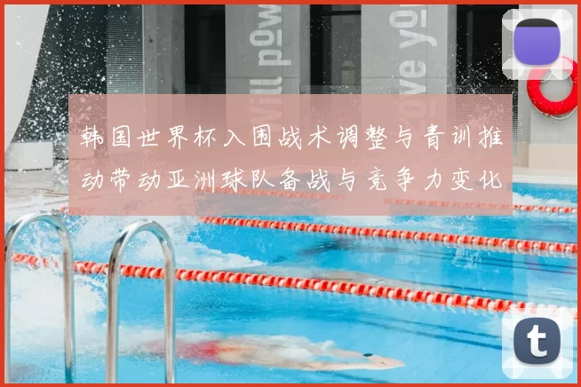 韩国世界杯入围战术调整与青训推动带动亚洲球队备战与竞争力变化