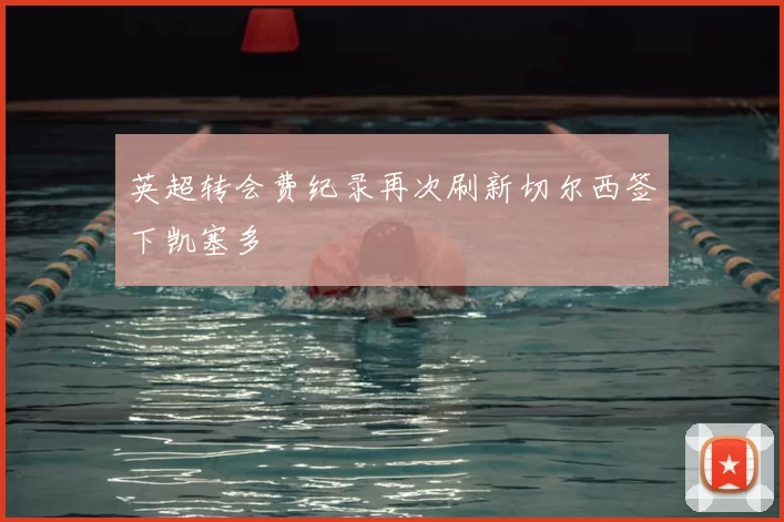英超转会费纪录再次刷新切尔西签下凯塞多