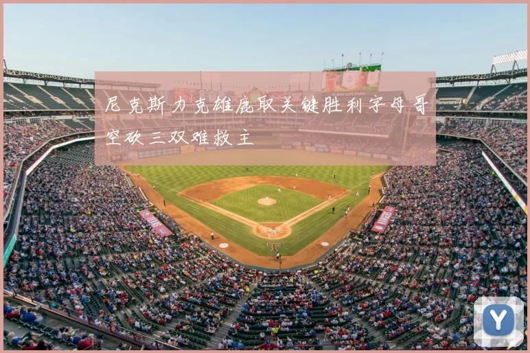 尼克斯力克雄鹿取关键胜利字母哥空砍三双难救主