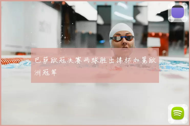 巴萨欧冠决赛两球胜出捧杯加冕欧洲冠军