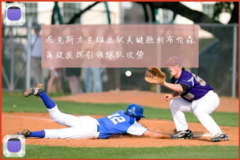 尼克斯力克雄鹿取关键胜利布伦森高效发挥引领球队攻势