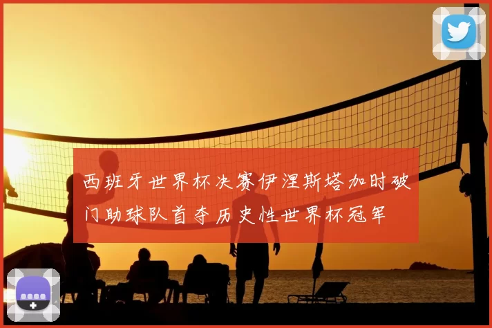 西班牙世界杯决赛伊涅斯塔加时破门助球队首夺历史性世界杯冠军