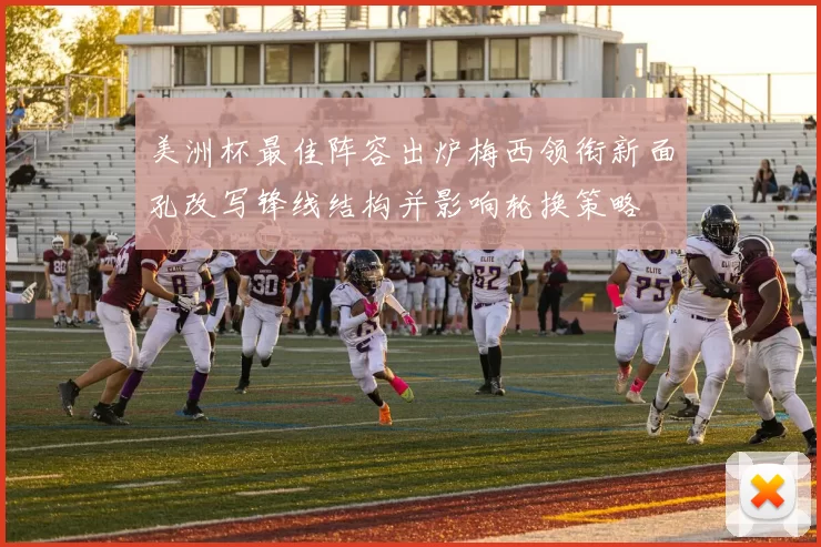 美洲杯最佳阵容出炉梅西领衔新面孔改写锋线结构并影响轮换策略