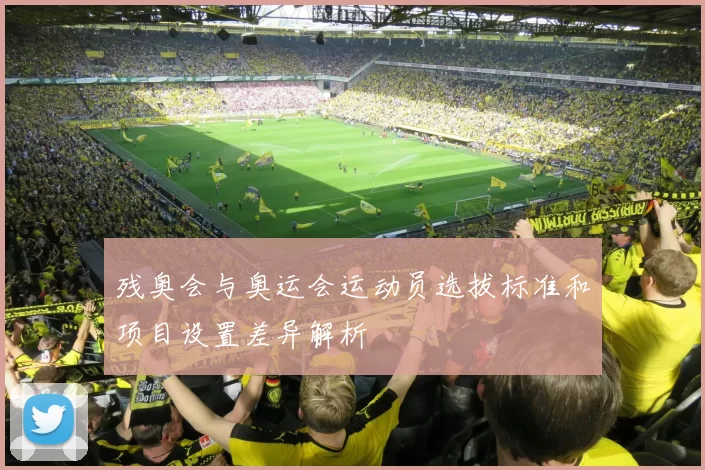 残奥会与奥运会运动员选拔标准和项目设置差异解析