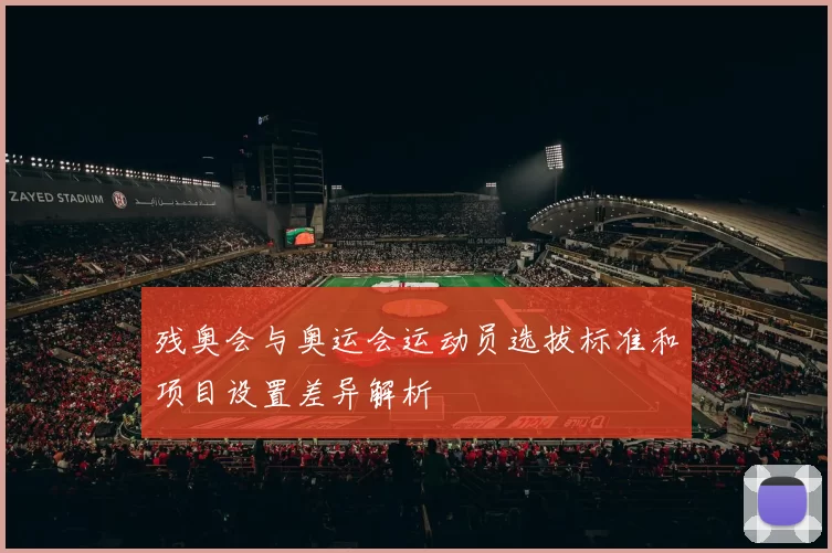 残奥会与奥运会运动员选拔标准和项目设置差异解析