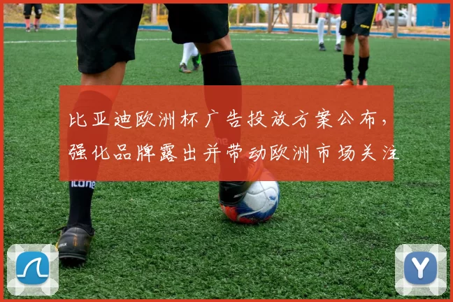 比亚迪欧洲杯广告投放方案公布，强化品牌露出并带动欧洲市场关注