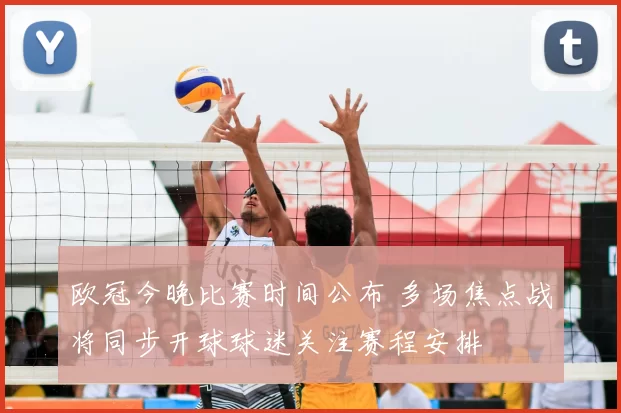 欧冠今晚比赛时间公布 多场焦点战将同步开球球迷关注赛程安排