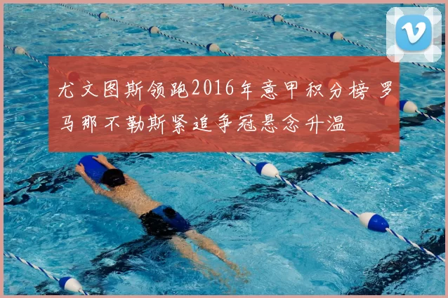 尤文图斯领跑2016年意甲积分榜 罗马那不勒斯紧追争冠悬念升温