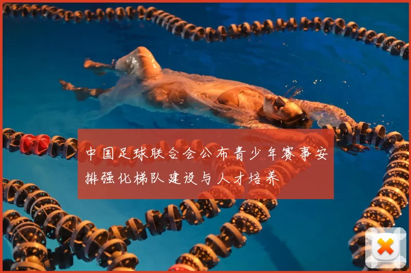 中国足球联合会公布青少年赛事安排强化梯队建设与人才培养
