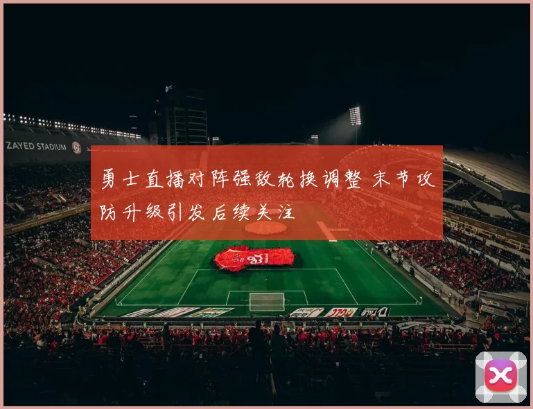 勇士直播对阵强敌轮换调整 末节攻防升级引发后续关注