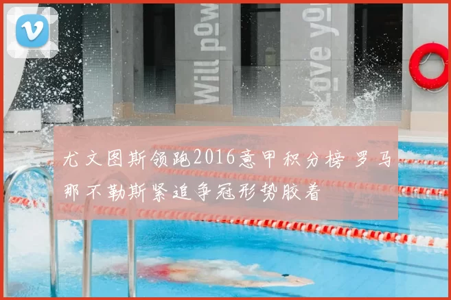 尤文图斯领跑2016意甲积分榜 罗马那不勒斯紧追争冠形势胶着