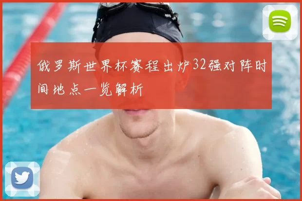 俄罗斯世界杯赛程出炉32强对阵时间地点一览解析