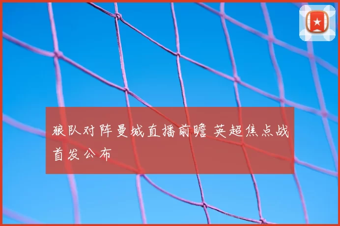 狼队对阵曼城直播前瞻 英超焦点战首发公布