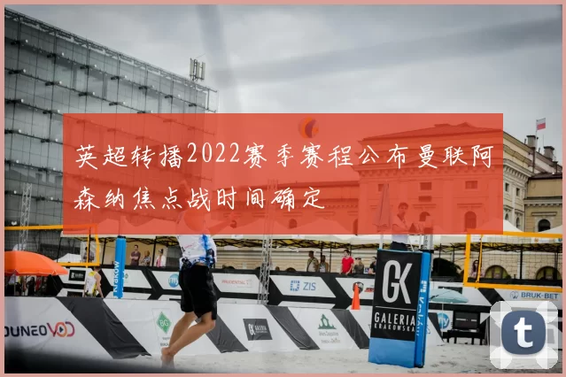 英超转播2022赛季赛程公布曼联阿森纳焦点战时间确定